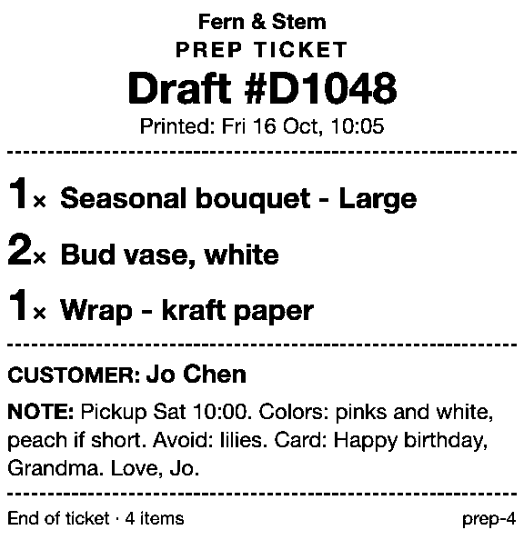 Prep ticket for a florist order: Fern & Stem, draft #D1048. 1 Seasonal bouquet - Large; 2 Bud vase, white; 1 Wrap - kraft paper. Customer Jo Chen. Note: Pickup Sat 10:00. Colors: pinks and white, peach if short. Avoid: lilies. Card: Happy birthday, Grandma. Love, Jo. No prices.